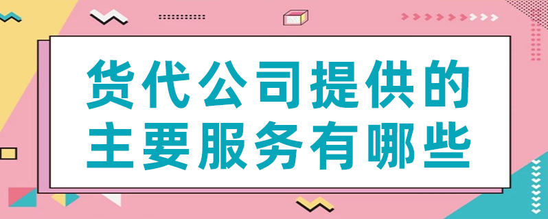 貨代公司提供的主要服務(wù)有哪些？